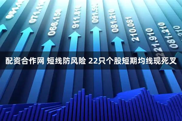 配资合作网 短线防风险 22只个股短期均线现死叉