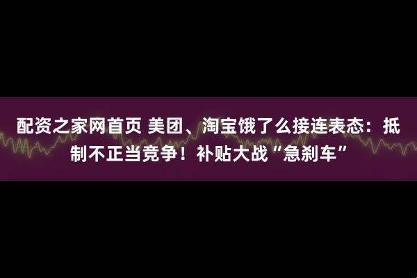 配资之家网首页 美团、淘宝饿了么接连表态：抵制不正当竞争！补贴大战“急刹车”