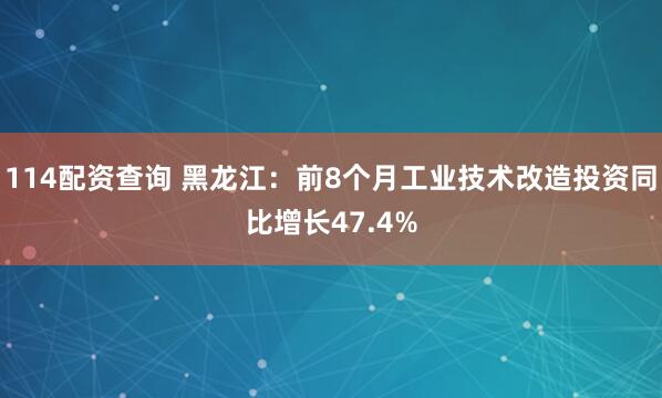 114配资查询 黑龙江：前8个月工业技术改造投资同比增长47.4%