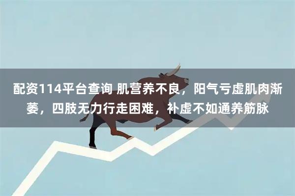 配资114平台查询 肌营养不良，阳气亏虚肌肉渐萎，四肢无力行走困难，补虚不如通养筋脉