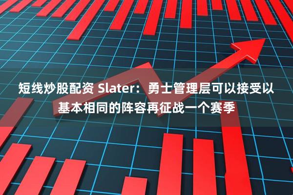 短线炒股配资 Slater：勇士管理层可以接受以基本相同的阵容再征战一个赛季